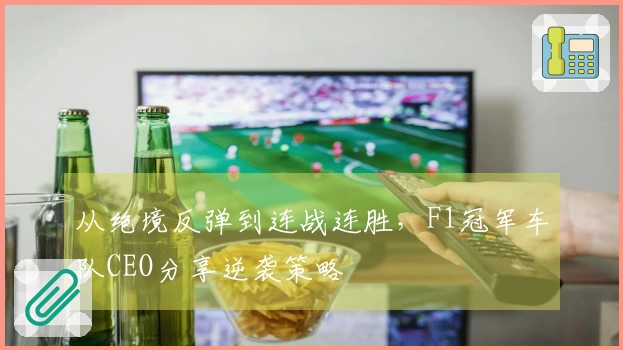 从绝境反弹到连战连胜，F1冠军车队CEO分享逆袭策略