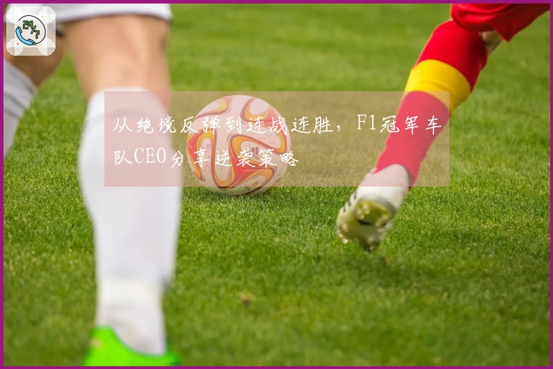 从绝境反弹到连战连胜，F1冠军车队CEO分享逆袭策略